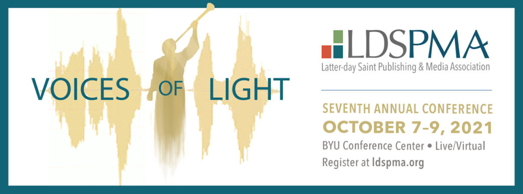 Voices of Light: The Seventh Annual Conference of LDSPMA. October 7 through 9, 2021. Held at the BYU conference center, both live and virtual options. Register at ldspma.org